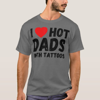 I Love Hot Dads With Tattoos I Heart Hot Dads T-Shirt