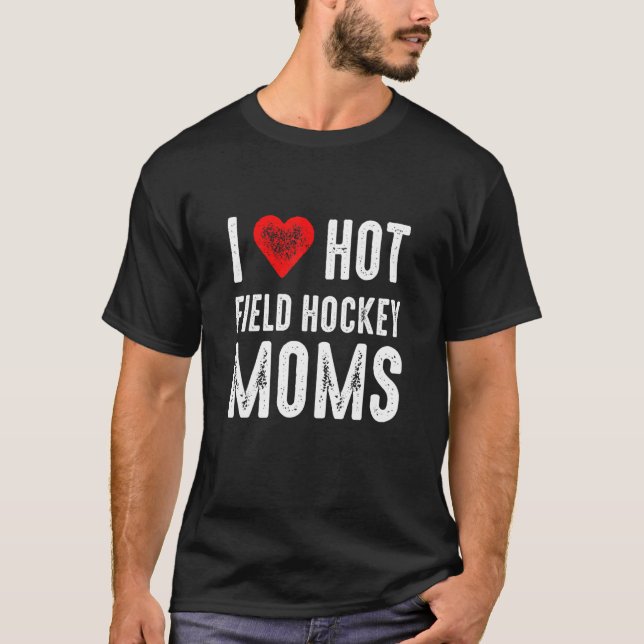 I Love Hot Field Hockey Moms T-Shirt (Front)