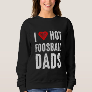 I Love Hot Foosball Dads Sweatshirt