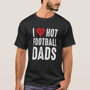 I Love Hot Football Dads T-Shirt