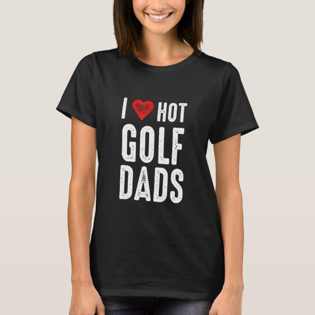 I Love Hot Golf Dads T-Shirt (Front)