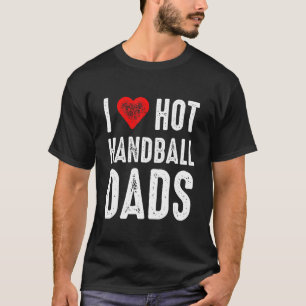 I Love Hot Handball Dads T-Shirt