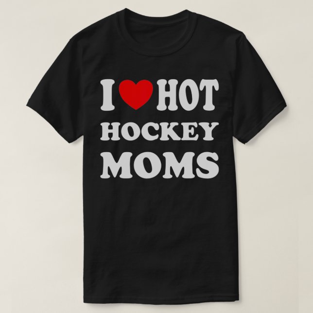 I Love Hot Hockey Moms Funny I Love Moms  T-Shirt (Design Front)