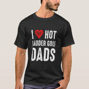 I Love Hot Ladder Golf Dads T-Shirt