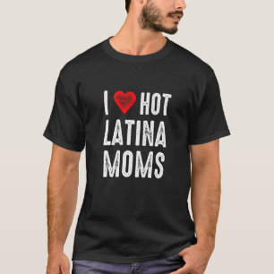 I Love Hot Latina Moms   T-Shirt