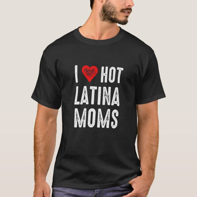 I Love Hot Latina Moms   T-Shirt (Front)