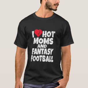 I Love Hot Moms And Fantasy Football Draught Party T-Shirt