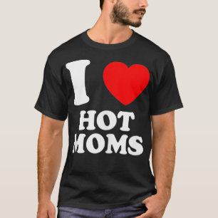 I Love Hot Moms And Mature Women T-Shirt