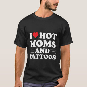 I Love Hot Moms And Tattoos Red Heart Tattoo Valen T-Shirt