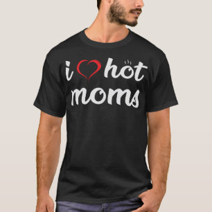 I Love Hot Moms Funny Adult Humour Dad Gift T-Shirt
