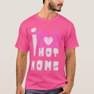 I Love Hot Moms Funny Quotes Friends Students Gift T-Shirt