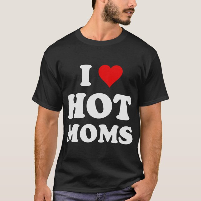 I Love Hot Moms Funny T-Shirt (Front)
