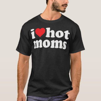 I Love Hot Moms I Heart Hot Moms Funny T-Shirt