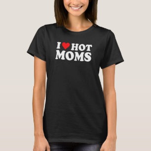 I Love Hot Moms I Heart Hot Moms Love Hot Moms T-Shirt