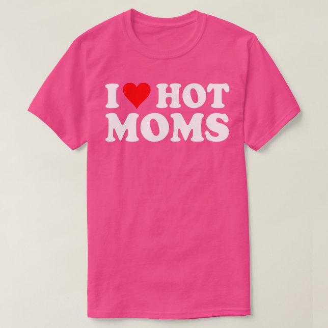 I Love Hot Moms  I Heart Hot Moms  Love Hot Moms  T-Shirt (Design Front)