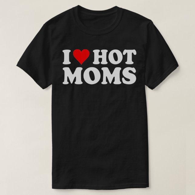 I Love Hot Moms I Heart Hot Moms  Love Hot Moms  ( T-Shirt (Design Front)