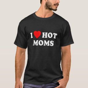 I Love Hot Moms  I Heart Love Moms  Mum Men Women T-Shirt