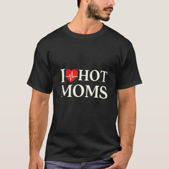 I Love Hot Moms read heart beat  love mum T-Shirt (Front)