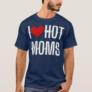 I Love Hot Moms T-Shirt