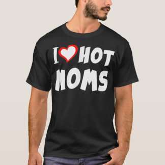 I Love Hot Moms Valentines Day Mothers Day 1  T-Shirt