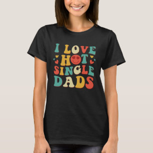 I Love Hot Single Dads Groovy Vintage Trendy Styli T-Shirt