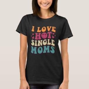 I Love Hot Single Moms Groovy Vintage Trendy Styli T-Shirt