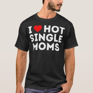 I love Hot Single Moms  T-Shirt