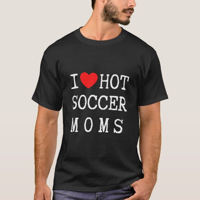 I Love Hot Soccer Moms, Funny Soccer T-shirts (Front)