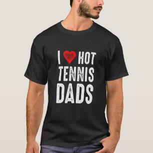 I Love Hot Tennis Dads T-Shirt
