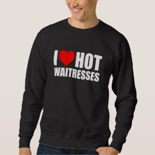 I Love Hot Waitresses For Those Who Love Their Hot Sweatshirt