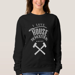I Love House Demolition Demolishing Building Demol Sweatshirt