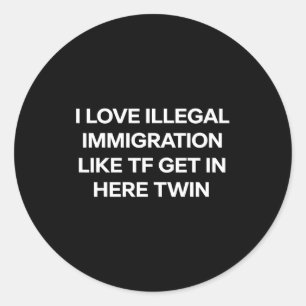 I love illegal immigration get in here twin funny classic round sticker
