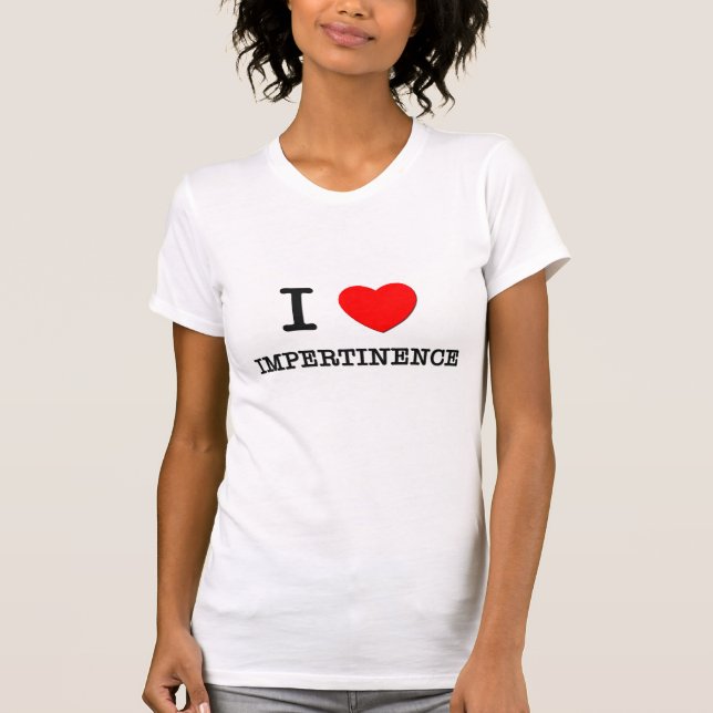 I Love Impertinence T-Shirt (Front)