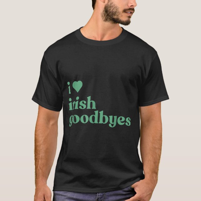 I Love Irish Goodbyes  T-Shirt (Front)
