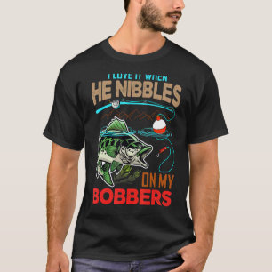 I Love It When He Nibbles On My Bobbers Fisherman T-Shirt