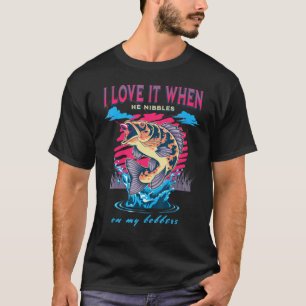I Love It When He Nibbles On My Bobbers Fisherman T-Shirt