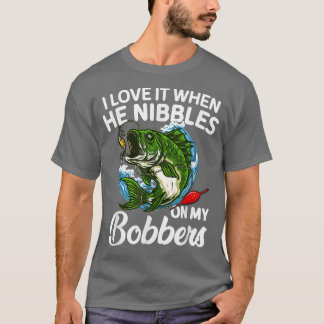 I Love It When He Nibbles On My Bobbers Funny Fish T-Shirt