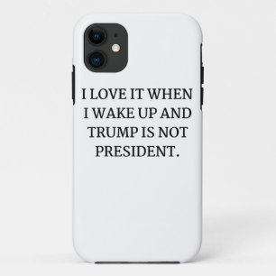 I LOVE IT WHEN I WAKE UP AND TRUMP IS NOT PRESIDEN iPhone 11 CASE