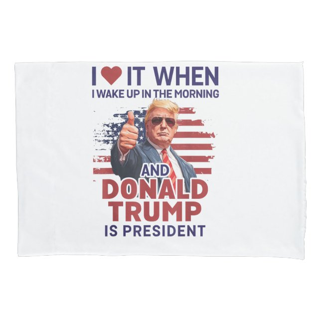 I Love It When I Wake Up And Trump Is President Fu Pillowcase (Front)