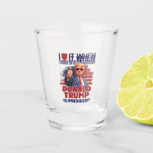I Love It When I Wake Up And Trump Is President Fu Shot Glass