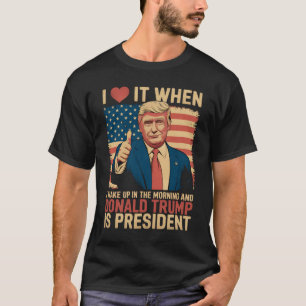 I Love It When I Wake Up And Trump Is President T-Shirt
