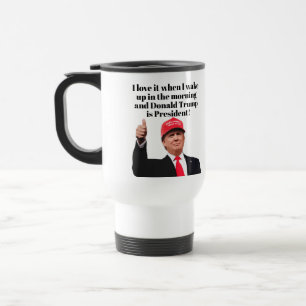 I Love It When I Wake Up Donald Trump is President Travel Mug