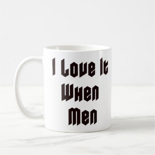 I love it when men coffee mug