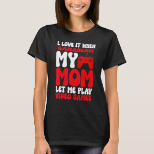 I love it When My Canadian Mom Let Me Play Video G T-Shirt