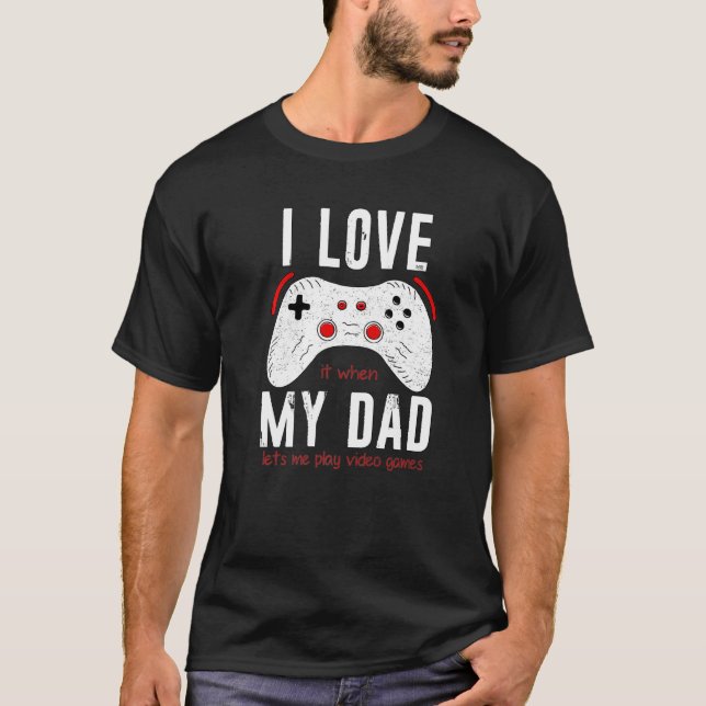 I Love It When My Dad Lets Me Play Video Games T-Shirt (Front)