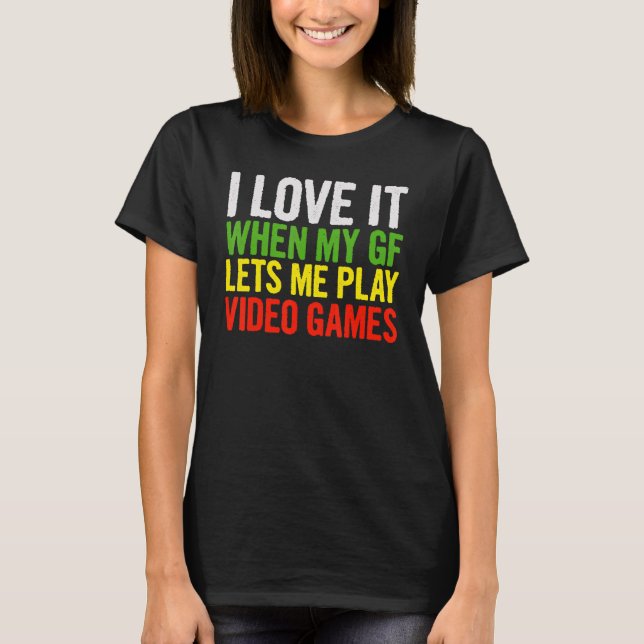 I Love It When My Gf Lets Me Play Video Games    Q T-Shirt (Front)