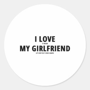 I LOVE it when MY GIRLFRIEND lets me play video Classic Round Sticker