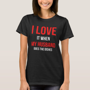 I Love It When My Husband Does The Dishes Joke T-Shirt