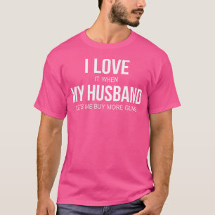 I Love It When My Husband Lets Me Buy More Guns T-Shirt