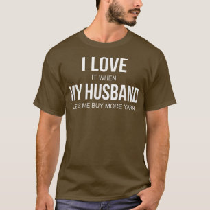 I Love It When My Husband Lets Me Buy More Yarn T-Shirt